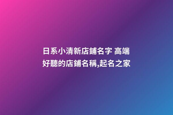 日系小清新店鋪名字 高端好聽的店鋪名稱,起名之家